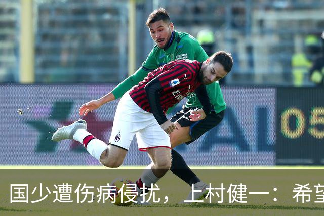 国少遭伤病侵扰，上村健一：希望亚洲杯前可以全员恢复